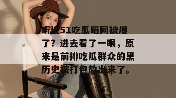 听说51吃瓜暗网被爆了？进去看了一眼，原来是前排吃瓜群众的黑历史被打包放出来了。