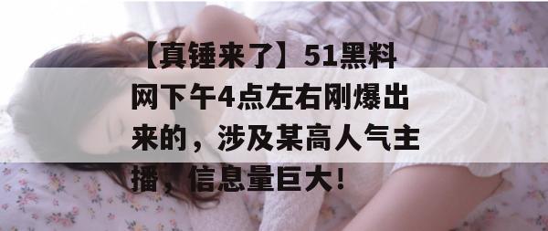 【真锤来了】51黑料网下午4点左右刚爆出来的，涉及某高人气主播，信息量巨大！