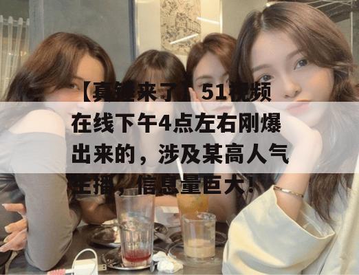 【真锤来了】51视频在线下午4点左右刚爆出来的，涉及某高人气主播，信息量巨大！
