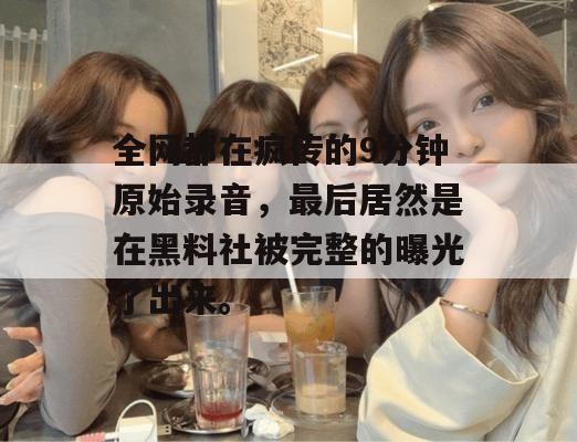 全网都在疯传的9分钟原始录音，最后居然是在黑料社被完整的曝光了出来。
