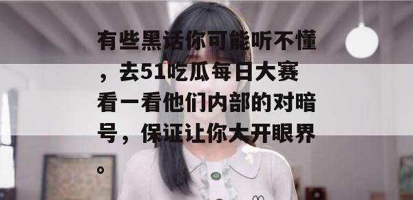 有些黑话你可能听不懂,去51吃瓜每日大赛看一看他们内部的对暗号,保证让你大开眼界。 有些黑话你可能听不懂,去51吃瓜每日大赛看一看他们内部的对暗号,保证让你大开眼界。